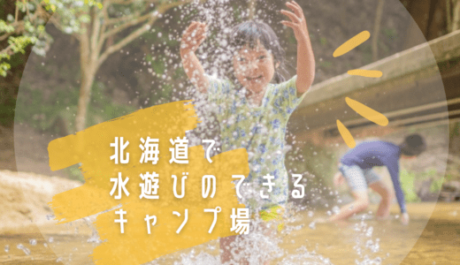 北海道で水遊びができるおすすめキャンプ場【厳選8選+1】夏休みは子供と一緒にキャンプへ行こう！【ファミリーキャンプに最適】